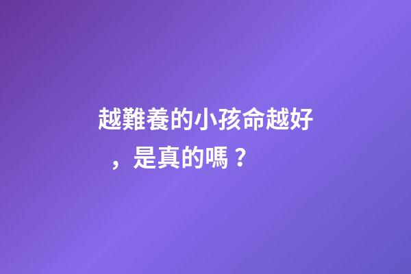 越難養的小孩命越好，是真的嗎？